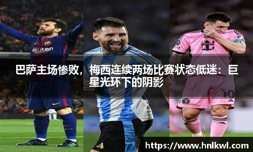 巴萨主场惨败，梅西连续两场比赛状态低迷：巨星光环下的阴影