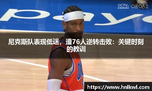 尼克斯队表现低迷，遭76人逆转击败：关键时刻的教训