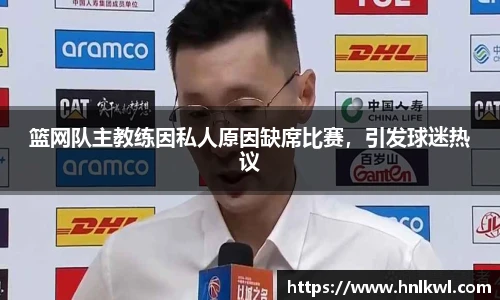 篮网队主教练因私人原因缺席比赛，引发球迷热议