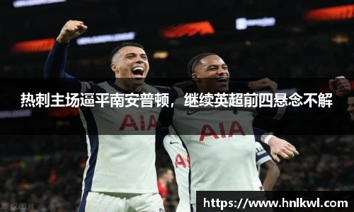 热刺主场逼平南安普顿，继续英超前四悬念不解