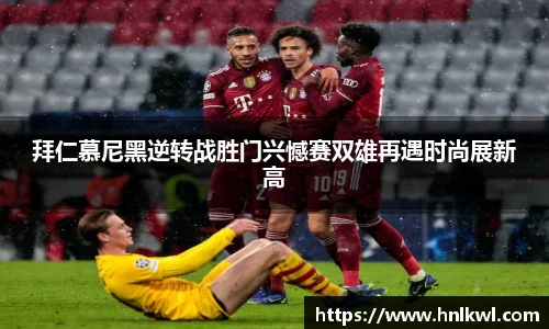 拜仁慕尼黑逆转战胜门兴憾赛双雄再遇时尚展新高