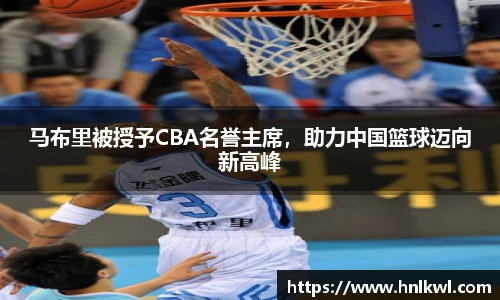 马布里被授予CBA名誉主席，助力中国篮球迈向新高峰