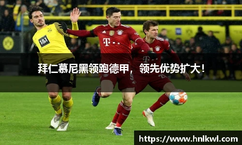 拜仁慕尼黑领跑德甲，领先优势扩大！