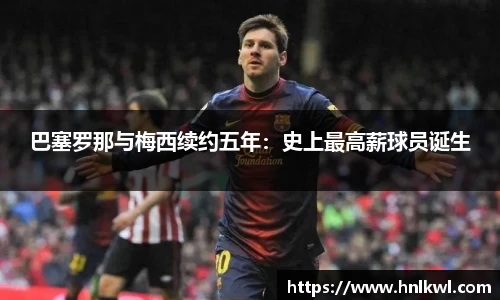 巴塞罗那与梅西续约五年：史上最高薪球员诞生