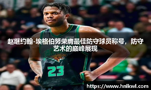 赵继约翰-埃格伯努荣膺最佳防守球员称号，防守艺术的巅峰展现
