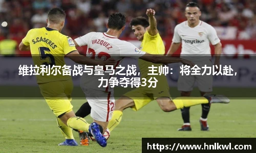 维拉利尔备战与皇马之战，主帅：将全力以赴，力争夺得3分