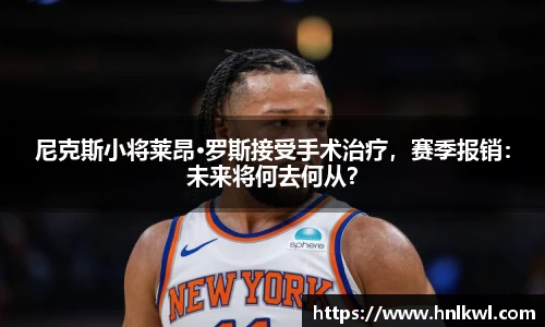 尼克斯小将莱昂·罗斯接受手术治疗，赛季报销：未来将何去何从？