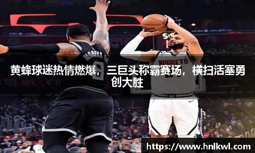 黄蜂球迷热情燃爆，三巨头称霸赛场，横扫活塞勇创大胜