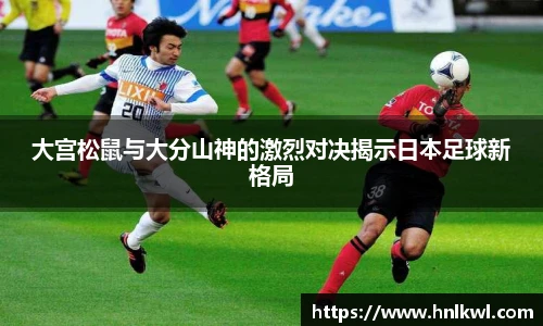 大宫松鼠与大分山神的激烈对决揭示日本足球新格局