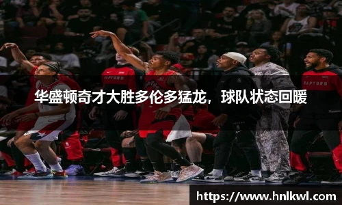 华盛顿奇才大胜多伦多猛龙，球队状态回暖