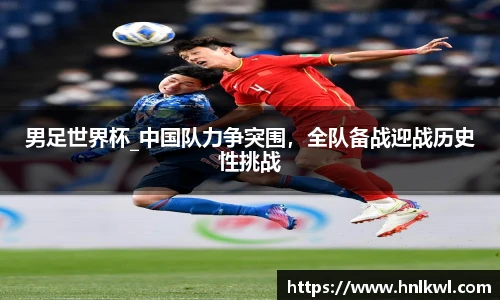 男足世界杯_中国队力争突围，全队备战迎战历史性挑战