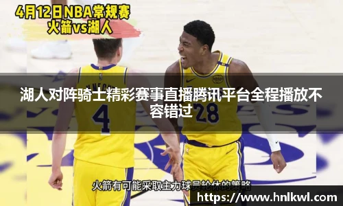 湖人对阵骑士精彩赛事直播腾讯平台全程播放不容错过