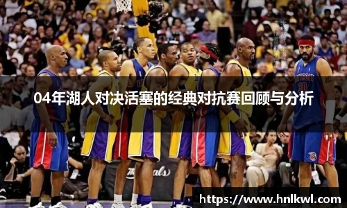 04年湖人对决活塞的经典对抗赛回顾与分析