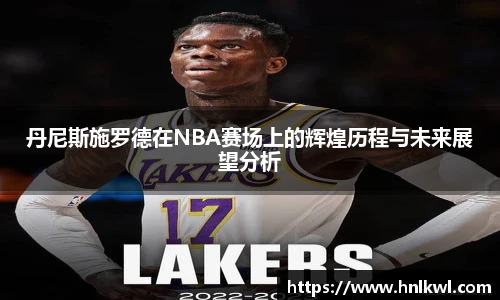 丹尼斯施罗德在NBA赛场上的辉煌历程与未来展望分析