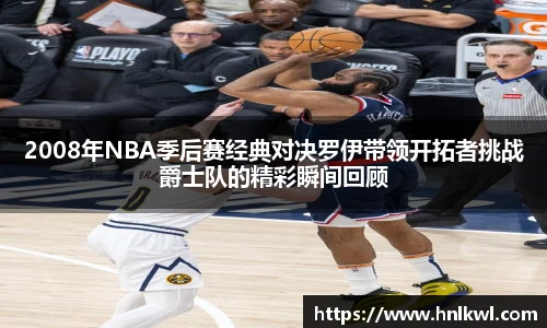 2008年NBA季后赛经典对决罗伊带领开拓者挑战爵士队的精彩瞬间回顾